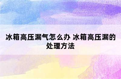 冰箱高压漏气怎么办 冰箱高压漏的处理方法